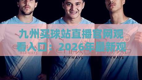 九州买球站直播官网观看入口:2026年最新观赛指南与平台体验分享 九州买球站直播官网观看入口:2026年最新观赛指南与平台体验分享
