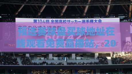 预选赛球盘买球地址在线观看免费直播站,2026年球迷必看的高清观赛指南 预选赛球盘买球地址在线观看免费直播站,2026年球迷必看的高清观赛指南