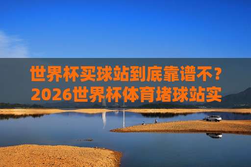 美加墨世界杯体育堵球站-足球甲级联赛体育足球压球网？2026年球迷必看的三大变化