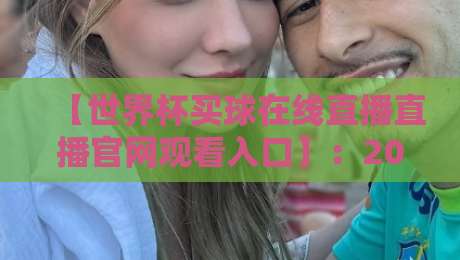 【世界杯买球在线直播直播官网观看入口】：2026年世界杯观赛全攻略与权威入口指南！