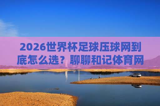 【世界杯阿尔及利亚压球官方-美职联体育堵球站】: 2026年观赛与压球新玩法全解析