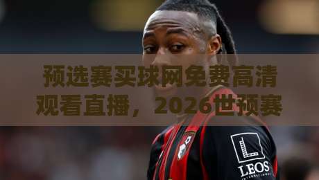 预选赛买球网免费高清观看直播，2026世预赛这样看才过瘾！