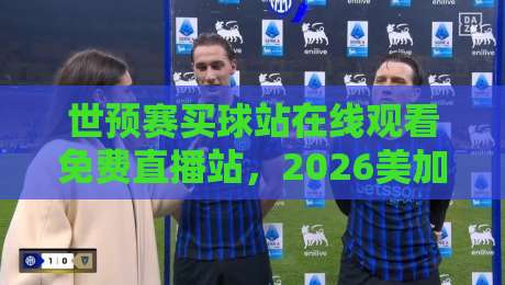 世预赛买球站在线观看免费直播站,2026美加墨之路该怎么追? 世预赛买球站在线观看免费直播站,2026美加墨之路该怎么追?