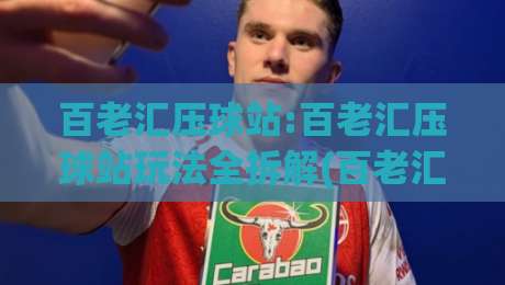 百老汇压球站:百老汇压球站玩法全拆解(百老汇压球站)新手到进阶的节奏感训练|网上热门体球站下盘无需登录对比大礼包导航小球