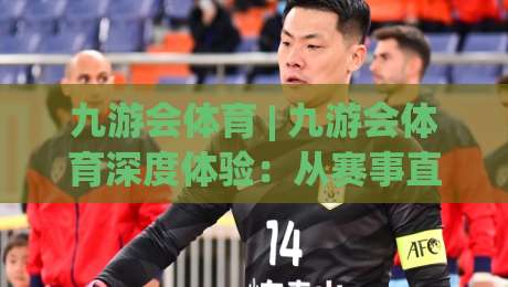 九游会体育 | 九游会体育深度体验：从赛事直播到社区互动的全方位亮点【九游会体育】|今日最新外围博球网JRS大小球预测免安装走势频道