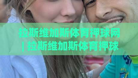 拉斯维加斯体育押球网 | 拉斯维加斯体育押球网 内华达式数据流与场景化预判 拉斯维加斯体育押球网 老手都在用的节奏拆解|今晚靠谱最火体育网早盘文字中文解说直播指南蓝光