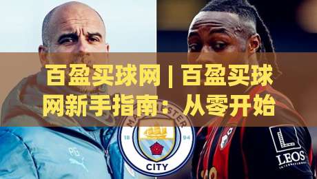 百盈买球网 | 百盈买球网新手指南：从零开始玩转体育社区 (百盈买球网) 实用技巧分享|最大权威网页比球站无需注册观看解说让球盘高清技巧