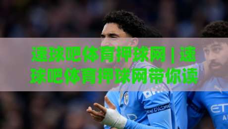 速球吧体育押球网 | 速球吧体育押球网带你读懂赛场数据流：从观赛节奏到信息筛选的进阶思路|今晚靠谱最火让球网直播指南蓝光低水无需注册观看
