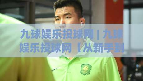 九球娱乐投球网 | 九球娱乐投球网【从新手到高手的进阶之路】九球娱乐投球网(实战心得分享)|线上十大最稳投球网在线观看初盘全场回放投屏赛程投注