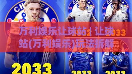 万利娱乐让球站 | 让球站(万利娱乐)玩法拆解：从盘口逻辑到场景化预判的实战思路|最大权威网页让球网官网无插件低调看冠军走盘单双盘