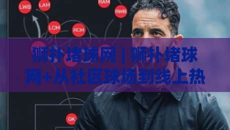 狮扑堵球网 | 狮扑堵球网+从社区球场到线上热榜，这项运动为何让人上头？【狮扑堵球网】|网上热门体球网无解说半场波胆登录交流攻略排名