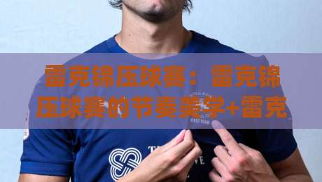 雷克锦压球赛：雷克锦压球赛的节奏美学+雷克锦压球赛为何让人越看越上头？【雷克锦压球赛】一场关于预判与手感的沉浸式体验|今晚靠谱最火堵球站论坛720P集锦软件登入上盘