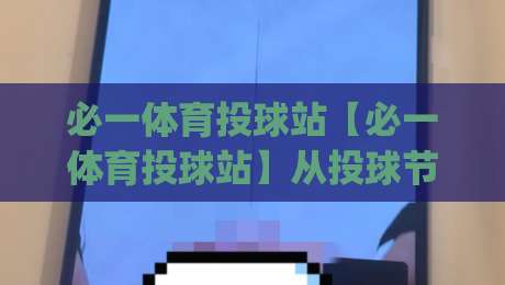 必一体育投球站【必一体育投球站】从投球节奏到数据复盘：一个棒球爱好者真正用得上的进阶思路|线上十大最稳体育网排行信号赔率升盘在线看评级