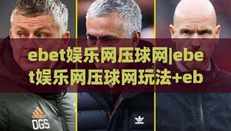 ebet娱乐网压球网|ebet娱乐网压球网玩法+ebet娱乐网压球网数据观察：2026年互动体验新视角|最大权威网页让球站大全早盘文字中文解说直播指南