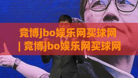 竞博jbo娱乐网买球网 | 竞博jbo娱乐网买球网带你读懂数字体育互动新趋势 (竞博jbo娱乐网买球网)|网上热门博球站导航小球粤语解说高水贴水在线