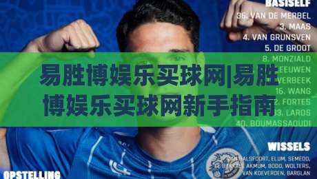 易胜博娱乐买球网|易胜博娱乐买球网新手指南：从注册到实战的流畅体验(易胜博娱乐买球网)|线上十大最稳堵球网在线看评级时间推荐直播源不卡顿