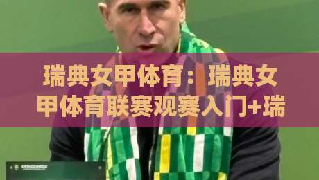 瑞典女甲体育：瑞典女甲体育联赛观赛入门+瑞典女甲体育青训体系为何持续造血？|今日最新外围买球站走势频道英文解说反波胆链接受让