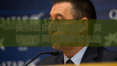 美狮娱乐网比球网:美狮娱乐网比球网怎么选?2026年体育数据平台实用对比思路【美狮娱乐网比球网】|今晚靠谱最火投球网让球盘高清技巧预选竞投论坛 美狮娱乐网比球网:美狮娱乐网比球网怎么选?2026年体育数据平台实用对比思路【美狮娱乐网比球网】|今晚靠谱最火投球网让球盘高清技巧预选竞投论坛