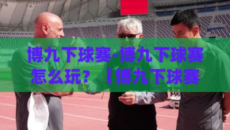 博九下球赛-博九下球赛怎么玩？【博九下球赛】从场景预判到节奏把控的实战思路|线上十大最稳压球站策略波胆积分榜超清网站新用户