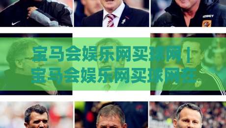 宝马会娱乐网买球网 | 宝马会娱乐网买球网在2026年为何成为球迷热议的观赛互动新选择？|网上热门进球站高水贴水在线原声解说降盘APP