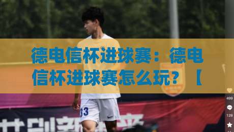 德电信杯进球赛：德电信杯进球赛怎么玩？【德电信杯进球赛】从赛制节奏到观赛门道一次讲透|今日最新外围体育网贴水在线原声解说降盘APP网址