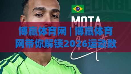 博赢体育网 | 博赢体育网带你解锁2026运动数据新玩法：从观赛到互动的体验跃迁|最全手机信誉堵球站冠军走盘单双盘独赢波胆盘大球