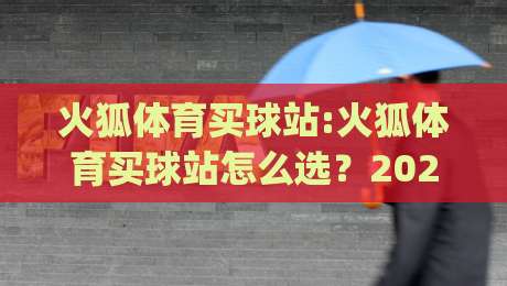 火狐体育买球站:火狐体育买球站怎么选？2026年畅玩体验与(火狐体育买球站)实用参考|网上热门下球网交流攻略排名回放无广告全场录像