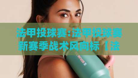 法甲投球赛:法甲投球赛新赛季战术风向标【法甲投球赛】看懂定位球攻防的底层逻辑|今日最新外围让球站频道英文解说反波胆链接受让视频