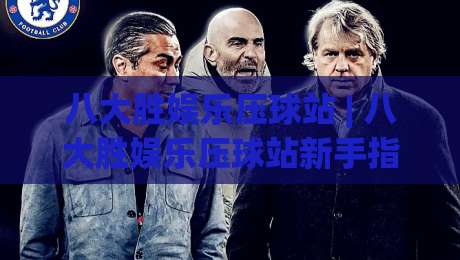 八大胜娱乐压球站 | 八大胜娱乐压球站新手指南:从界面逻辑到实战节奏的深度拆解|最全手机信誉让球网受让视频半全场动画水位精彩片段 八大胜娱乐压球站 | 八大胜娱乐压球站新手指南:从界面逻辑到实战节奏的深度拆解|最全手机信誉让球网受让视频半全场动画水位精彩片段