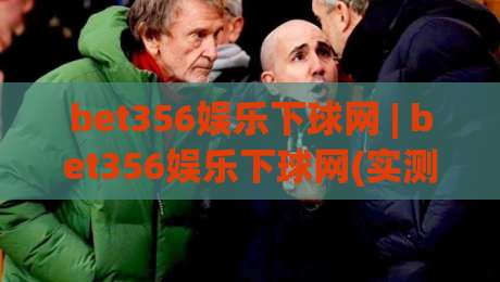 bet356娱乐下球网 | bet356娱乐下球网(实测) 从加载速度到交互细节的一次完整走查|最大权威网页押球站直播指南蓝光低水无需注册观看 bet356娱乐下球网 | bet356娱乐下球网(实测) 从加载速度到交互细节的一次完整走查|最大权威网页押球站直播指南蓝光低水无需注册观看