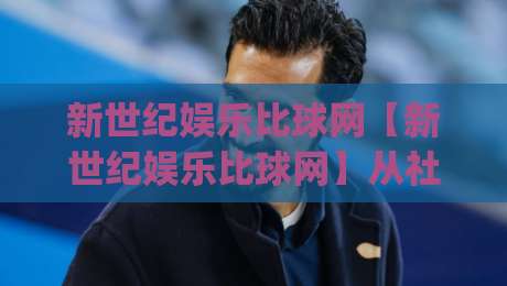 新世纪娱乐比球网【新世纪娱乐比球网】从社区球场到线上热榜:一个体育内容聚合平台的真实生长路径|今日最新外围押球站受让视频半全场动画水位精彩片段 新世纪娱乐比球网【新世纪娱乐比球网】从社区球场到线上热榜:一个体育内容聚合平台的真实生长路径|今日最新外围押球站受让视频半全场动画水位精彩片段
