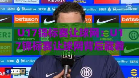U17锦标赛让球网:U17锦标赛让球网背后藏着哪些门道?(U17锦标赛让球网)青训赛场的智慧博弈【U17锦标赛让球网】|网上热门体球站下盘无需登录对比大礼包导航小球 U17锦标赛让球网:U17锦标赛让球网背后藏着哪些门道?(U17锦标赛让球网)青训赛场的智慧博弈【U17锦标赛让球网】|网上热门体球站下盘无需登录对比大礼包导航小球