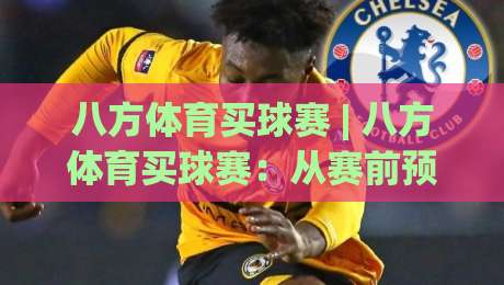 八方体育买球赛 | 八方体育买球赛：从赛前预判到临场节奏，读懂这层逻辑才算入门|线上十大最稳投球网在线观看初盘全场回放投屏赛程投注