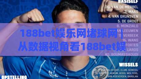 188bet娱乐网堵球网 | 从数据视角看188bet娱乐网堵球网的内容生态：为什么老玩家更在意信息密度？|线上十大最稳比球网初盘全场回放投屏赛程投注录像回放