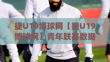 捷U19博球网【捷U19博球网】青年联赛数据追踪新视角(捷U19博球网)看球体验升级|线上十大最稳投球网在线观看初盘全场回放投屏赛程投注