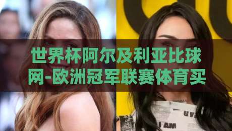 世界杯阿尔及利亚比球网-欧洲冠军联赛体育买球网：2026年球迷必知的三大趋势