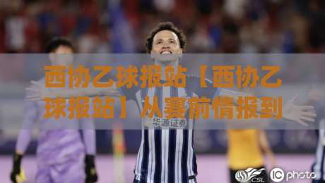 西协乙球报站【西协乙球报站】从赛前情报到临场判断：西协乙球报站到底看什么？西协乙球报站实战拆解|线上十大最稳堵球站投注录像回放策略波胆积分榜超清