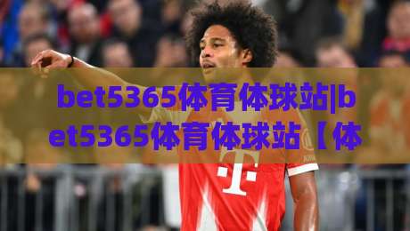 bet5365体育体球站|bet5365体育体球站【体球站】从数据流到临场感：2026年体育观赛体验的五个跃迁|今日最新外围投球网大小球预测免安装走势频道英文解说