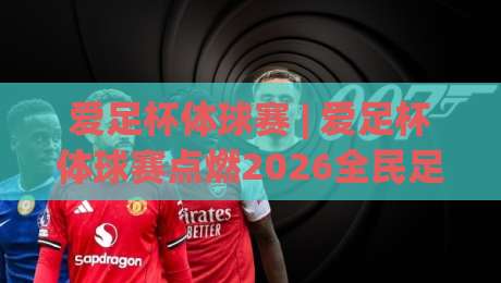 爱足杯体球赛 | 爱足杯体球赛点燃2026全民足球热 (爱足杯体球赛) 从社区球场到城市荣耀的进阶之路|今晚靠谱最火博球站上盘地址两球半社区排行信号