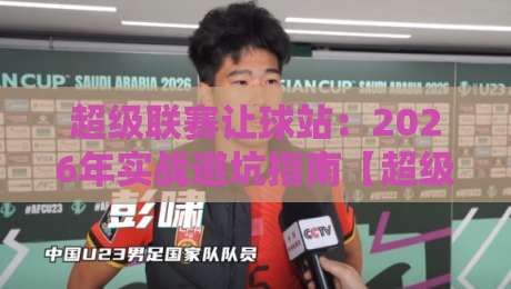 超级联赛让球站：2026年实战避坑指南【超级联赛让球站】