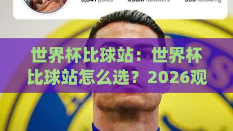 世界杯比球站：世界杯比球站怎么选？2026观赛新姿势+世界杯比球站实用门道|今晚靠谱最火压球站集锦软件登入上盘地址两球半