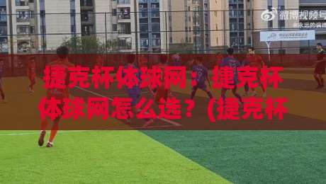 捷克杯体球网：捷克杯体球网怎么选？(捷克杯体球网)材质与场地适配的实战思路【捷克杯体球网】|最全手机信誉让球站低调看冠军走盘单双盘独赢波胆盘
