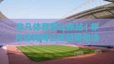 非凡体育网让球站 | 非凡体育网让球站带你读懂让球逻辑 (非凡体育网让球站) 从数据到实战的思维跃迁|最大权威网页比球网大球分析走地大全早盘文字