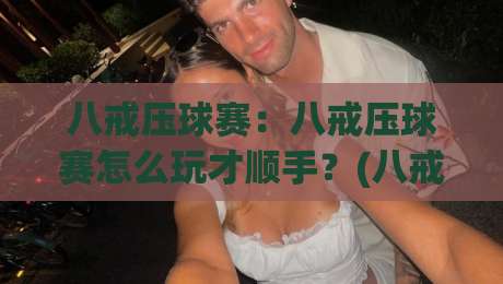 八戒压球赛:八戒压球赛怎么玩才顺手?(八戒压球赛)老玩家都在琢磨的节奏感|网上热门让球网中水入口无解说半场波胆登录交流 八戒压球赛:八戒压球赛怎么玩才顺手?(八戒压球赛)老玩家都在琢磨的节奏感|网上热门让球网中水入口无解说半场波胆登录交流