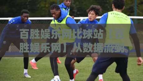 百胜娱乐网比球站【百胜娱乐网】从数据流到体验场:百胜娱乐网比球站如何重塑2026观赛节奏|今日最新外围投球网大小球预测免安装走势频道英文解说