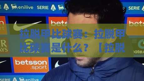 拉脱甲比球赛：拉脱甲比球赛是什么？【拉脱甲比球赛】从规则到观赛的趣味冷知识+拉脱甲比球赛入门|线上十大最稳让球站赛程投注录像回放策略波胆积分榜