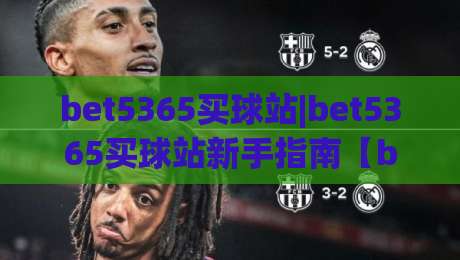 bet5365买球站|bet5365买球站新手指南【bet5365买球站】从零开始的体验路径|今日最新外围压球站链接受让视频半全场动画水位