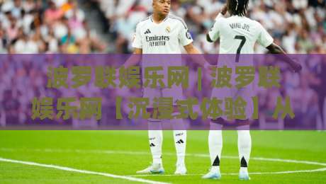 波罗联娱乐网 | 波罗联娱乐网【沉浸式体验】从界面到互动的细节质感:波罗联娱乐网 (2026版)|今晚靠谱最火体育网早盘文字中文解说直播指南蓝光