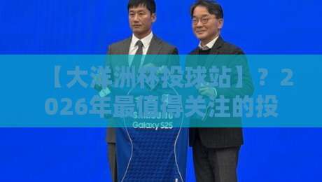 【大洋洲杯投球站】？2026年最值得关注的投球赛事全解析
