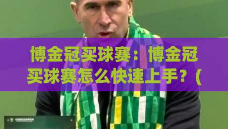 博金冠买球赛：博金冠买球赛怎么快速上手？(博金冠)新手常忽略的3个细节【博金冠买球赛】|最全手机信誉让球网受让视频半全场动画水位精彩片段